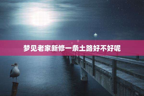 梦见老家新修一条土路好不好呢