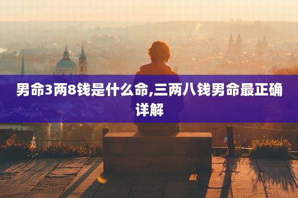 男命3两8钱是什么命,三两八钱男命最正确详解