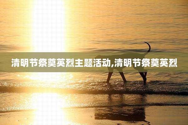 清明节祭奠英烈主题活动,清明节祭奠英烈
