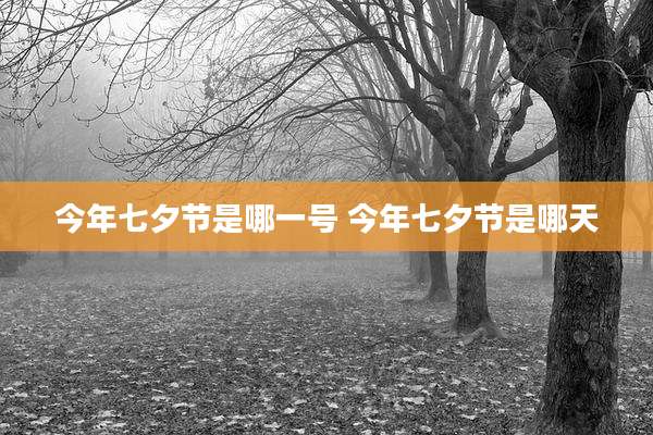今年七夕节是哪一号 今年七夕节是哪天