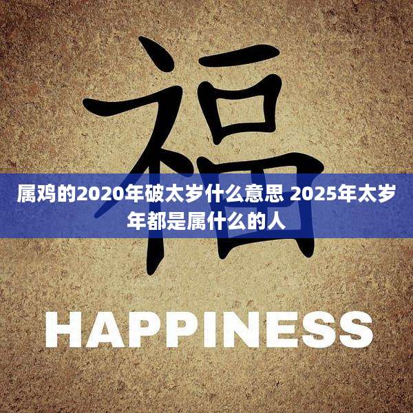 属鸡的2020年破太岁什么意思 2025年太岁年都是属什么的人