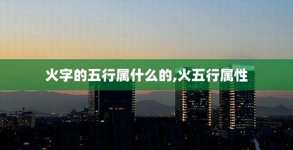 火字的五行属什么的,火五行属性