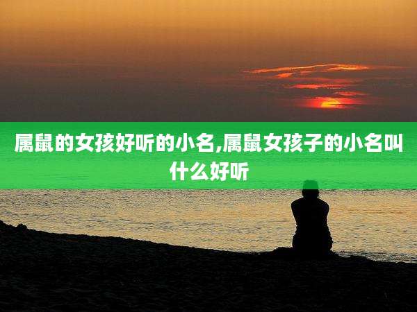 属鼠的女孩好听的小名,属鼠女孩子的小名叫什么好听