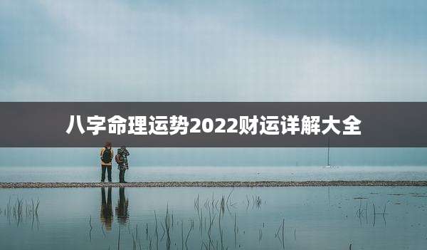 八字命理运势2022财运详解大全