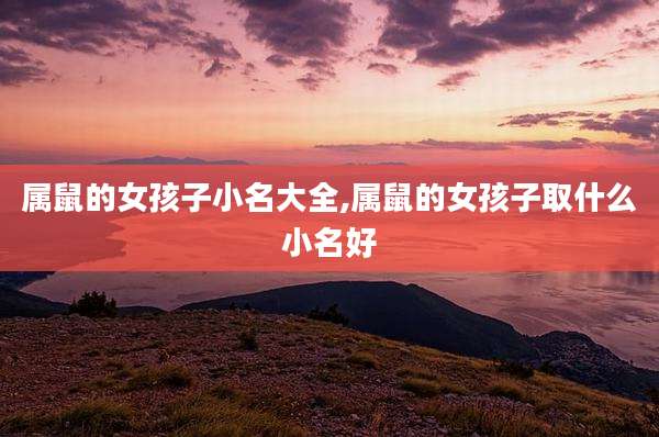 属鼠的女孩子小名大全,属鼠的女孩子取什么小名好