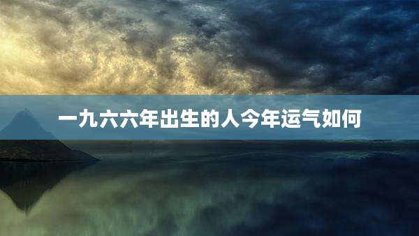 一九六六年出生的人今年运气如何