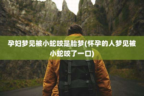 孕妇梦见被小蛇咬是胎梦(怀孕的人梦见被小蛇咬了一口)