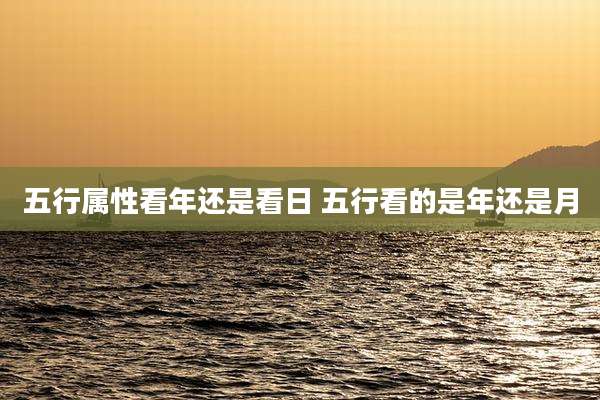 五行属性看年还是看日 五行看的是年还是月