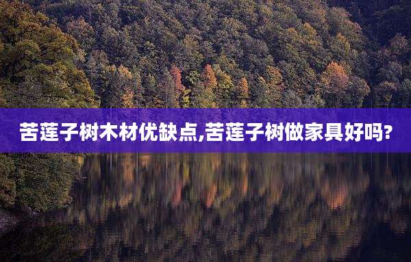 苦莲子树木材优缺点,苦莲子树做家具好吗?