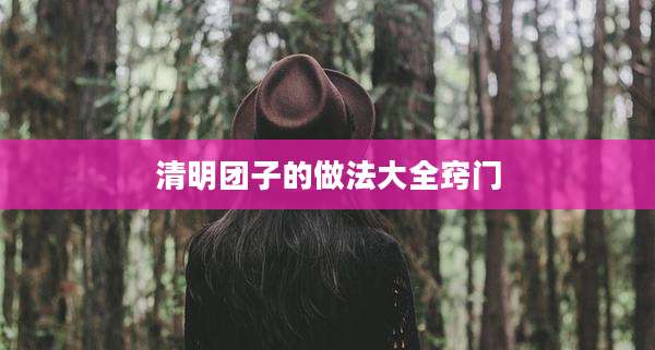 清明团子的做法大全窍门