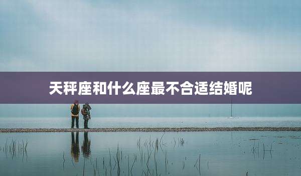 天秤座和什么座最不合适结婚呢