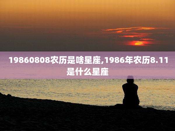 19860808农历是啥星座,1986年农历8.11是什么星座