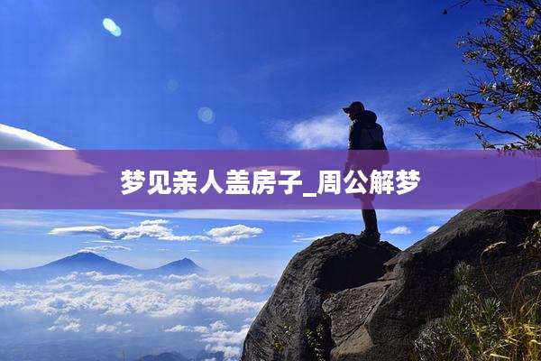 梦见亲人盖房子_周公解梦