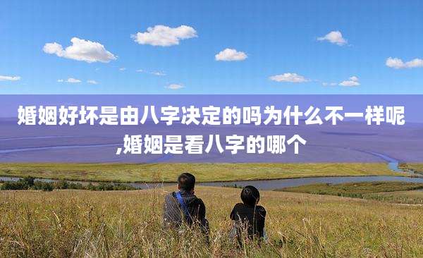 婚姻好坏是由八字决定的吗为什么不一样呢,婚姻是看八字的哪个