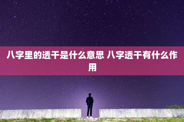 八字里的透干是什么意思 八字透干有什么作用