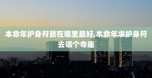 本命年护身符放在哪里最好,本命年求护身符去哪个寺庙