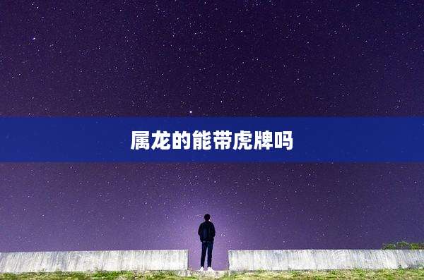 属龙的能带虎牌吗