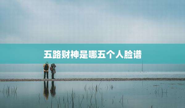 五路财神是哪五个人脸谱