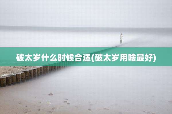 破太岁什么时候合适(破太岁用啥最好)