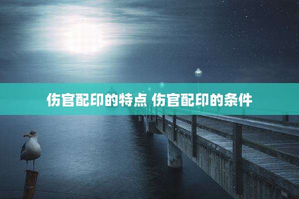 伤官配印的特点 伤官配印的条件