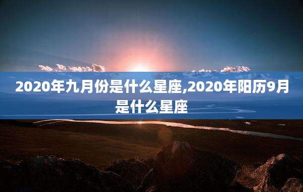 2020年九月份是什么星座,2020年阳历9月是什么星座
