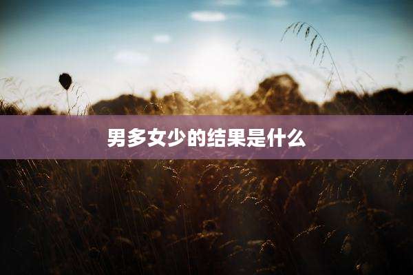 男多女少的结果是什么