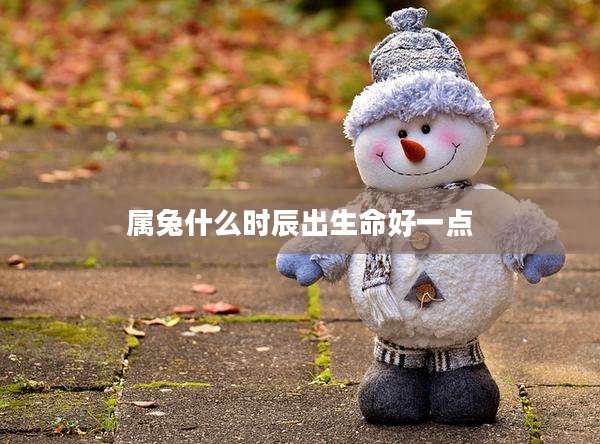 属兔什么时辰出生命好一点