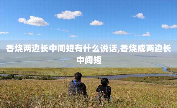 香烧两边长中间短有什么说话,香烧成两边长中间短
