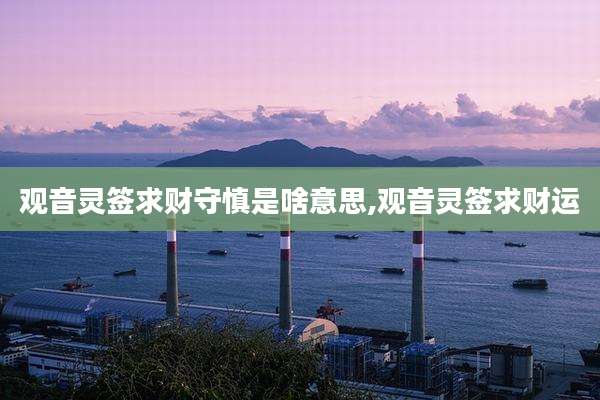 观音灵签求财守慎是啥意思,观音灵签求财运