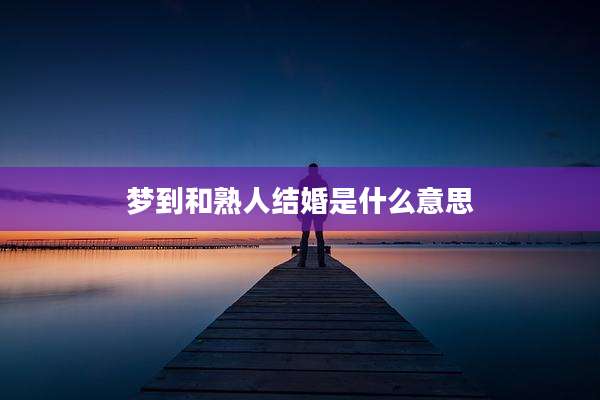 梦到和熟人结婚是什么意思