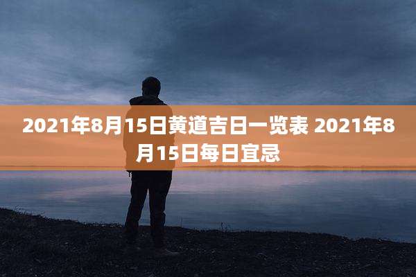 2021年8月15日黄道吉日一览表 2021年8月15日每日宜忌