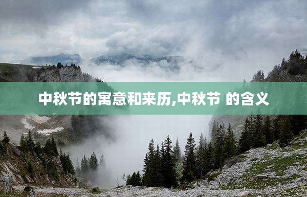 中秋节的寓意和来历,中秋节 的含义
