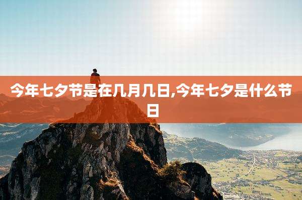 今年七夕节是在几月几日,今年七夕是什么节日
