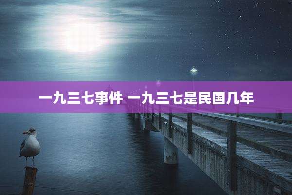 一九三七事件 一九三七是民国几年