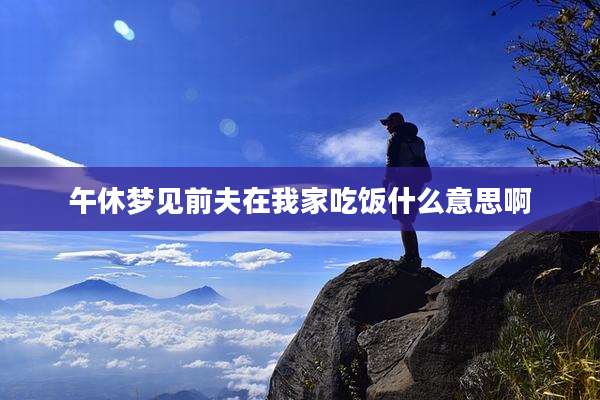 午休梦见前夫在我家吃饭什么意思啊