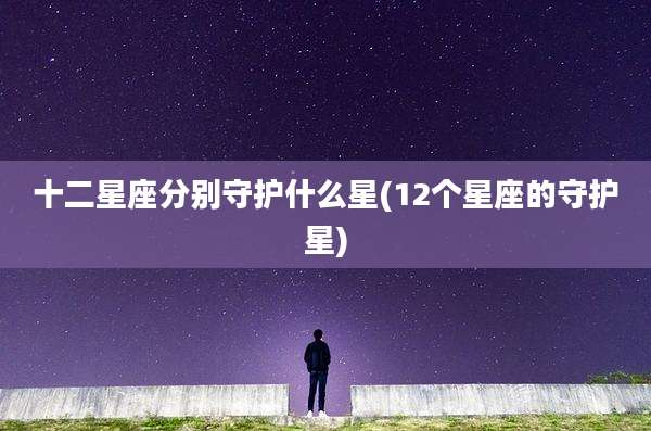 十二星座分别守护什么星(12个星座的守护星)
