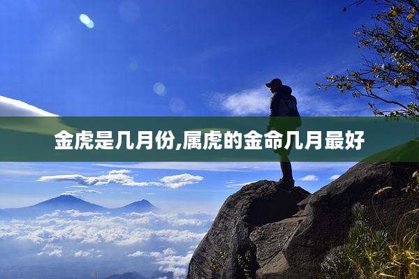 金虎是几月份,属虎的金命几月最好