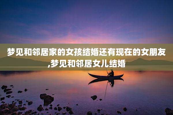 梦见和邻居家的女孩结婚还有现在的女朋友,梦见和邻居女儿结婚