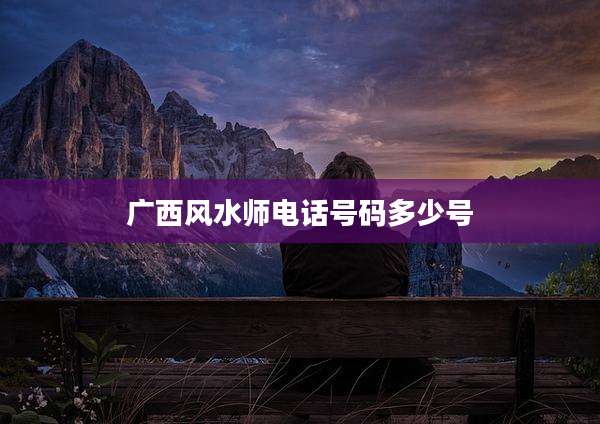 广西风水师电话号码多少号