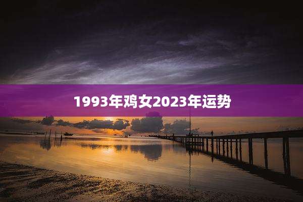 1993年鸡女2023年运势