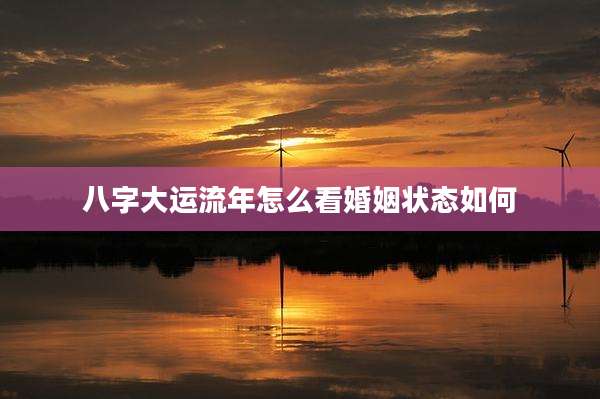 八字大运流年怎么看婚姻状态如何