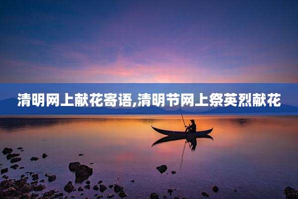 清明网上献花寄语,清明节网上祭英烈献花