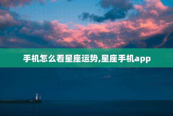 手机怎么看星座运势,星座手机app