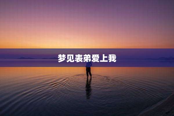 梦见表弟爱上我