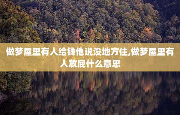 做梦屋里有人给钱他说没地方住,做梦屋里有人放屁什么意思