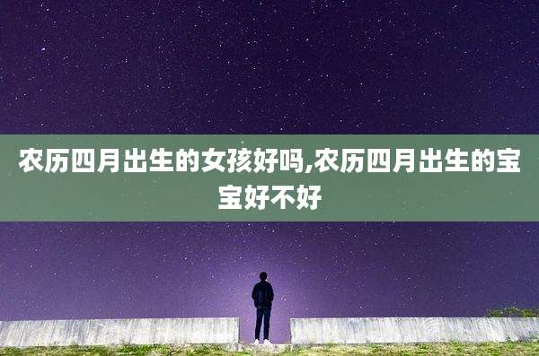 农历四月出生的女孩好吗,农历四月出生的宝宝好不好
