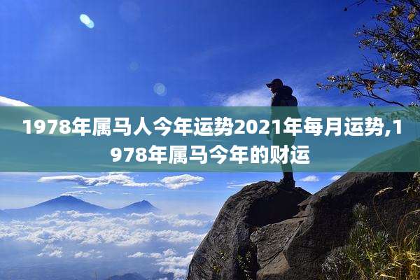 1978年属马人今年运势2021年每月运势,1978年属马今年的财运
