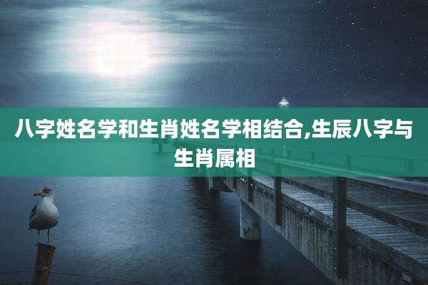 八字姓名学和生肖姓名学相结合,生辰八字与生肖属相