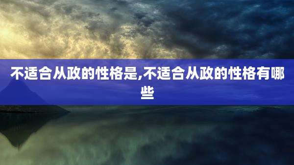 不适合从政的性格是,不适合从政的性格有哪些