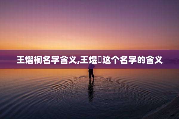 王熠桐名字含义,王煜垚这个名字的含义